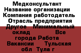 Медконсультант › Название организации ­ Компания-работодатель › Отрасль предприятия ­ Другое › Минимальный оклад ­ 15 000 - Все города Работа » Вакансии   . Тульская обл.,Тула г.